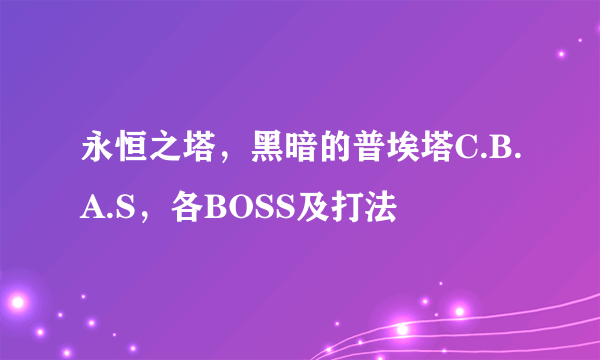 永恒之塔，黑暗的普埃塔C.B.A.S，各BOSS及打法