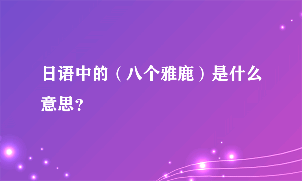 日语中的（八个雅鹿）是什么意思？