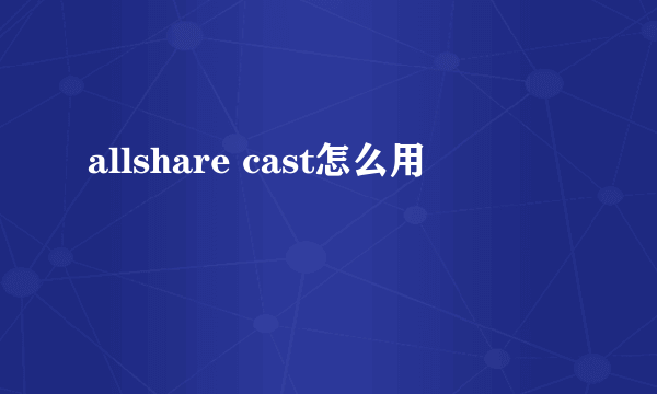 allshare cast怎么用