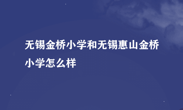 无锡金桥小学和无锡惠山金桥小学怎么样