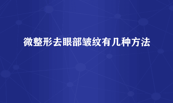 微整形去眼部皱纹有几种方法