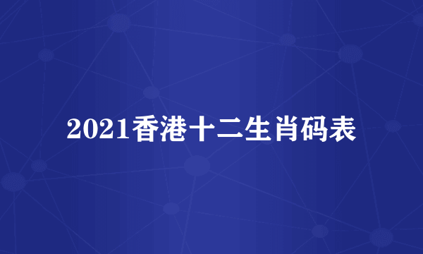 2021香港十二生肖码表