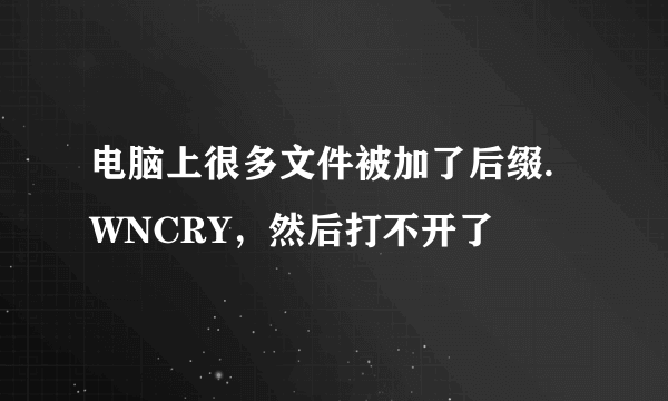 电脑上很多文件被加了后缀.WNCRY，然后打不开了