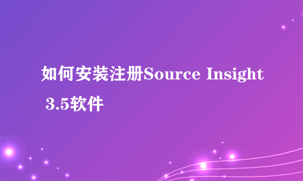 如何安装注册Source Insight 3.5软件