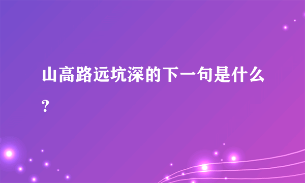 山高路远坑深的下一句是什么？