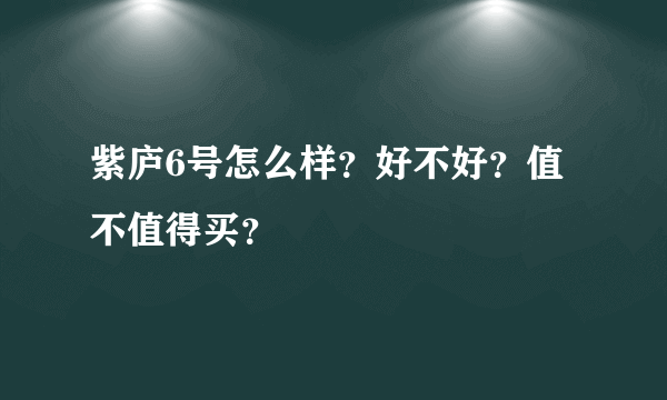 紫庐6号怎么样？好不好？值不值得买？