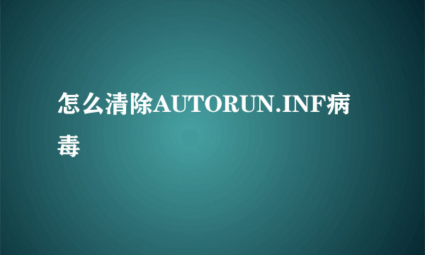 怎么清除AUTORUN.INF病毒