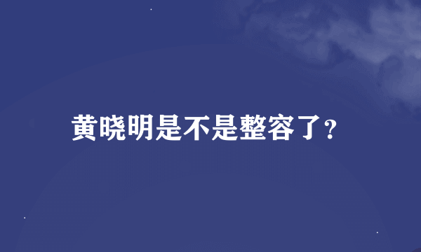 黄晓明是不是整容了？