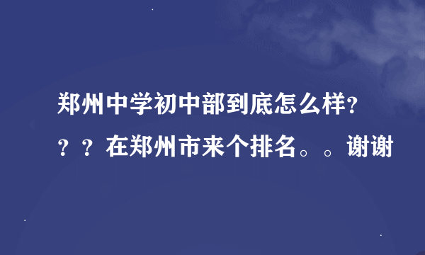 郑州中学初中部到底怎么样？？？在郑州市来个排名。。谢谢