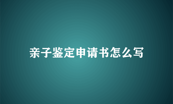 亲子鉴定申请书怎么写