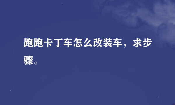 跑跑卡丁车怎么改装车，求步骤。