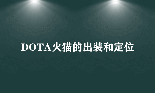 DOTA火猫的出装和定位