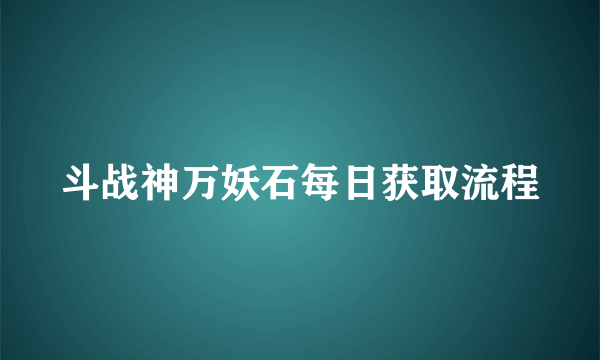 斗战神万妖石每日获取流程