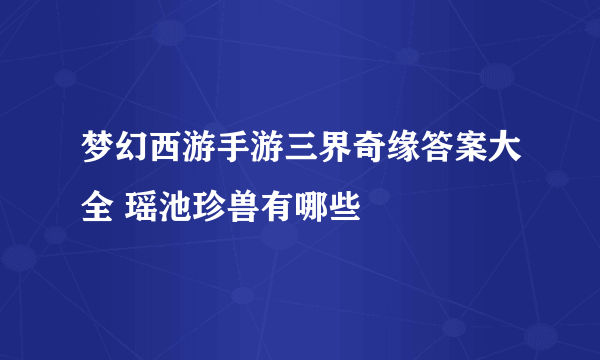 梦幻西游手游三界奇缘答案大全 瑶池珍兽有哪些