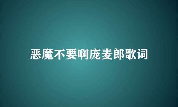 恶魔不要啊庞麦郎歌词