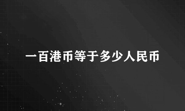 一百港币等于多少人民币