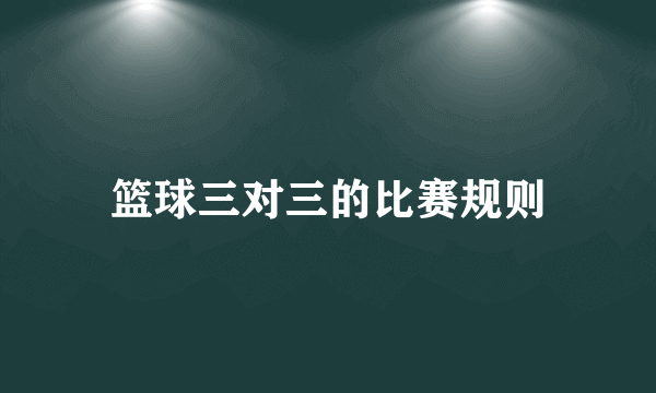 篮球三对三的比赛规则