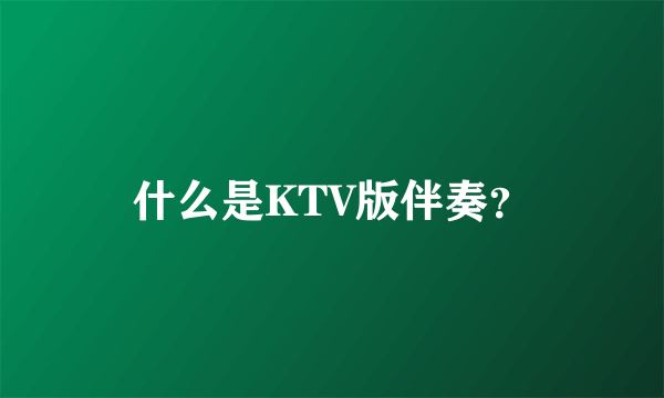 什么是KTV版伴奏？