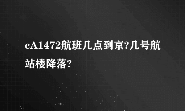 cA1472航班几点到京?几号航站楼降落?