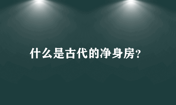 什么是古代的净身房？