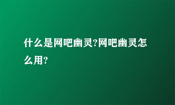 什么是网吧幽灵?网吧幽灵怎么用?