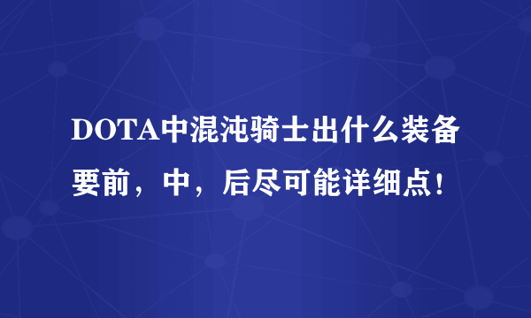 DOTA中混沌骑士出什么装备要前，中，后尽可能详细点！