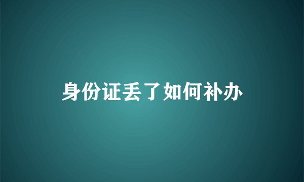 身份证丢了如何补办