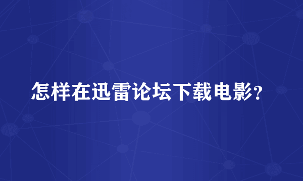 怎样在迅雷论坛下载电影？