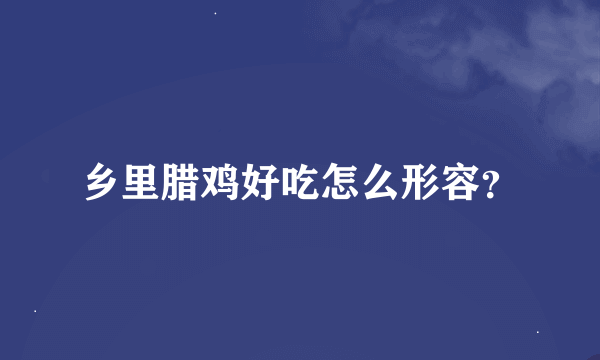 乡里腊鸡好吃怎么形容？