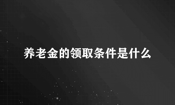 养老金的领取条件是什么