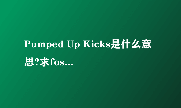 Pumped Up Kicks是什么意思?求foster the people的Pumped Up Kicks中英文歌词.谢谢!