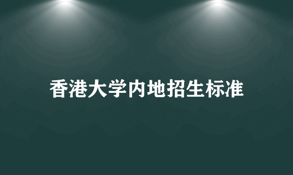 香港大学内地招生标准