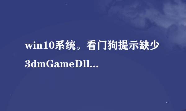 win10系统。看门狗提示缺少3dmGameDll.dll，已经不知道怎么办了，隔离区没看见这个文件啊，求解。