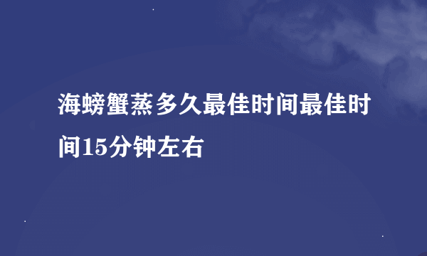 海螃蟹蒸多久最佳时间最佳时间15分钟左右