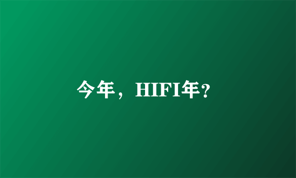 今年，HIFI年？