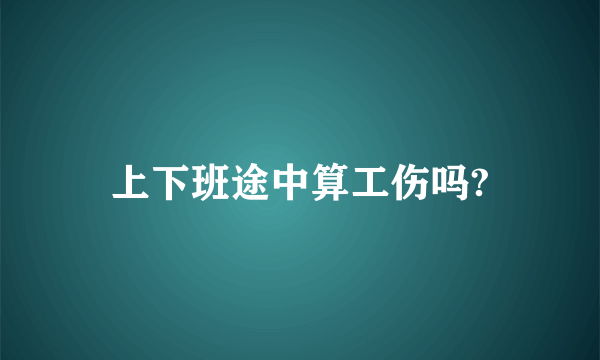 上下班途中算工伤吗?