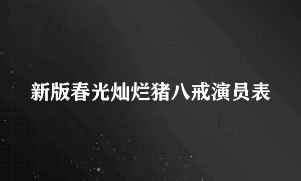 新版春光灿烂猪八戒演员表