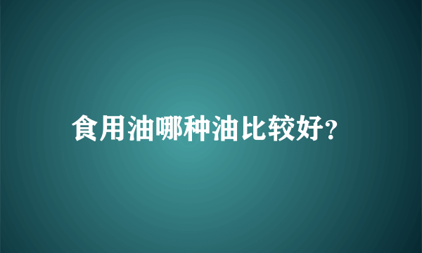 食用油哪种油比较好？