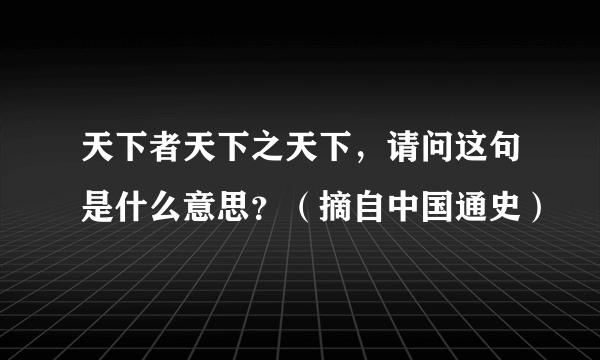 天下者天下之天下，请问这句是什么意思？（摘自中国通史）