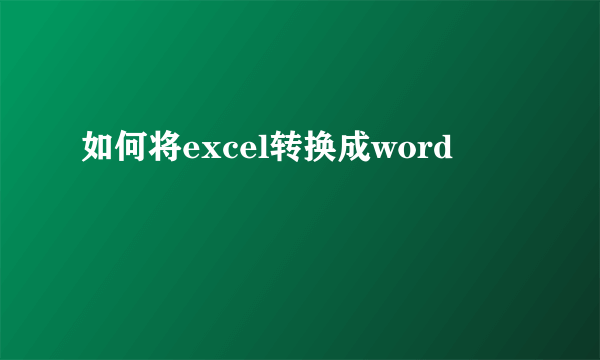 如何将excel转换成word