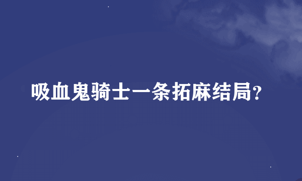 吸血鬼骑士一条拓麻结局？