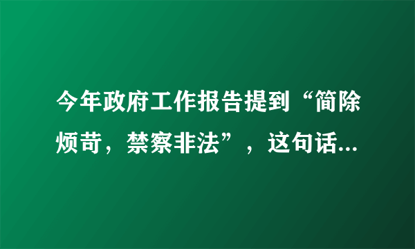 今年政府工作报告提到“简除烦苛，禁察非法”，这句话是什么意思