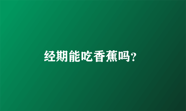 经期能吃香蕉吗？