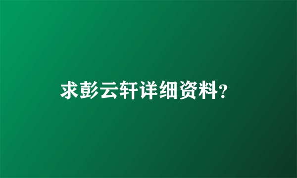 求彭云轩详细资料？