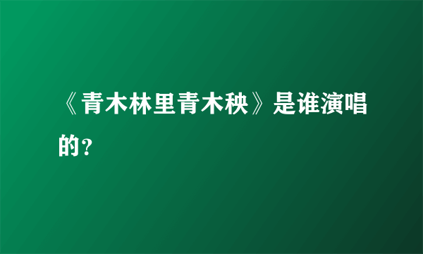 《青木林里青木秧》是谁演唱的？