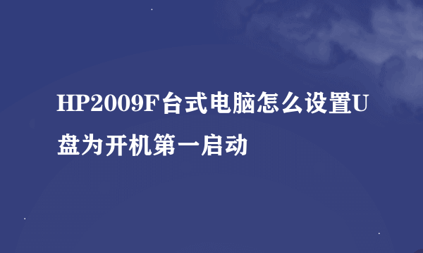 HP2009F台式电脑怎么设置U盘为开机第一启动