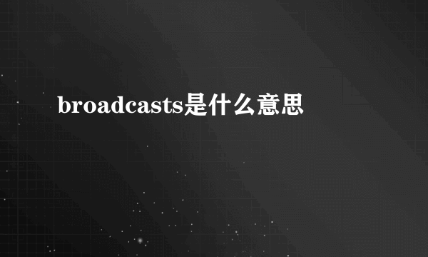 broadcasts是什么意思