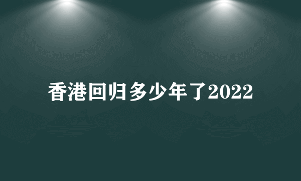 香港回归多少年了2022