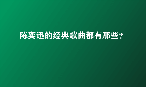 陈奕迅的经典歌曲都有那些？