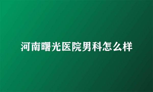 河南曙光医院男科怎么样